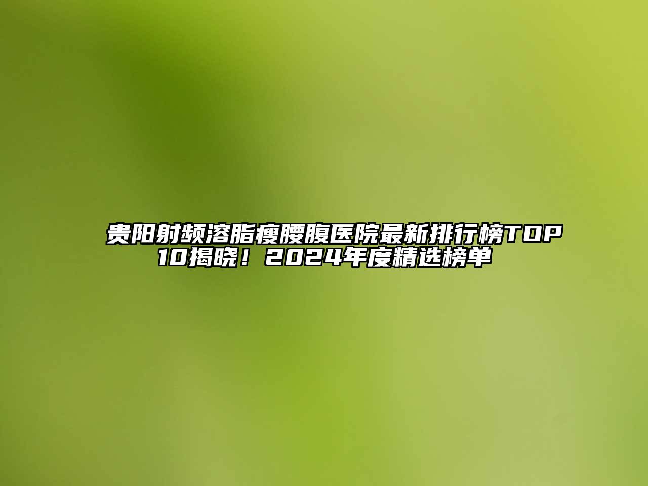 贵阳射频溶脂瘦腰腹医院最新排行榜TOP10揭晓！2025年度精选榜单