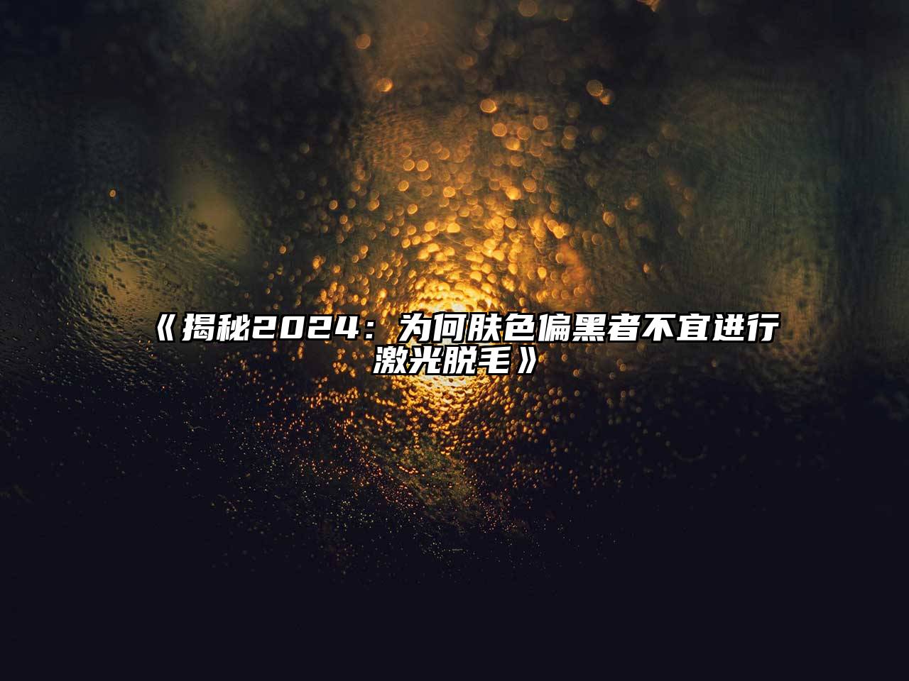 揭秘2025：为何肤色偏黑者不宜进行激光脱毛