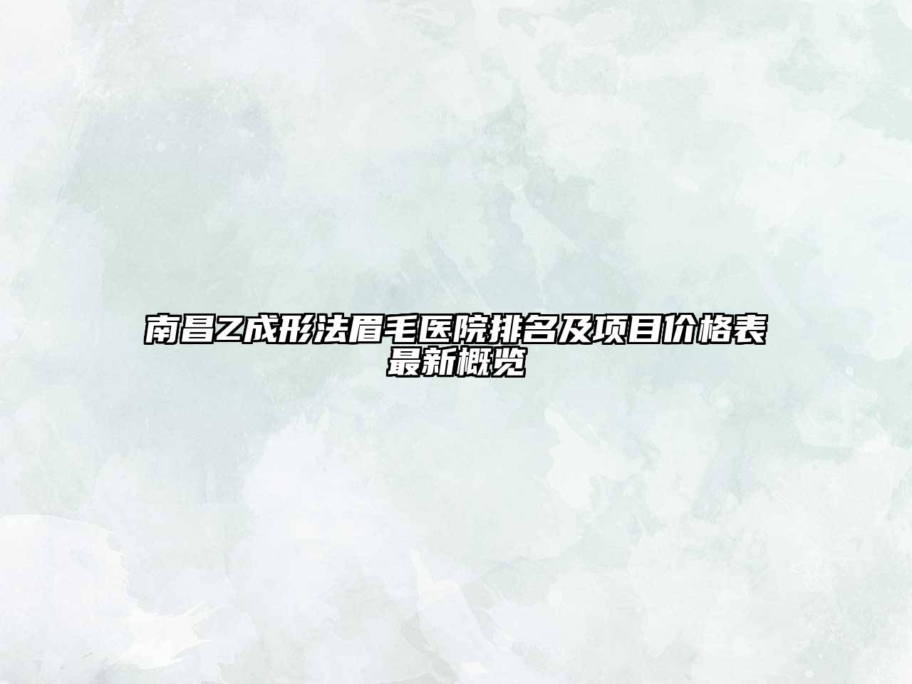 南昌Z成形法眉毛医院排名及项目价格表最新概览