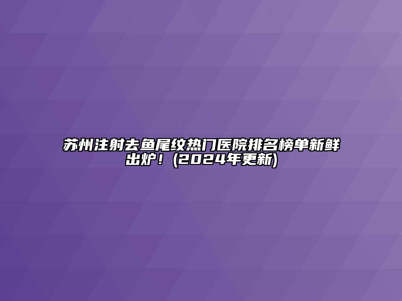 苏州注射去鱼尾纹热门医院排名榜单新鲜出炉！(2025年更新)
