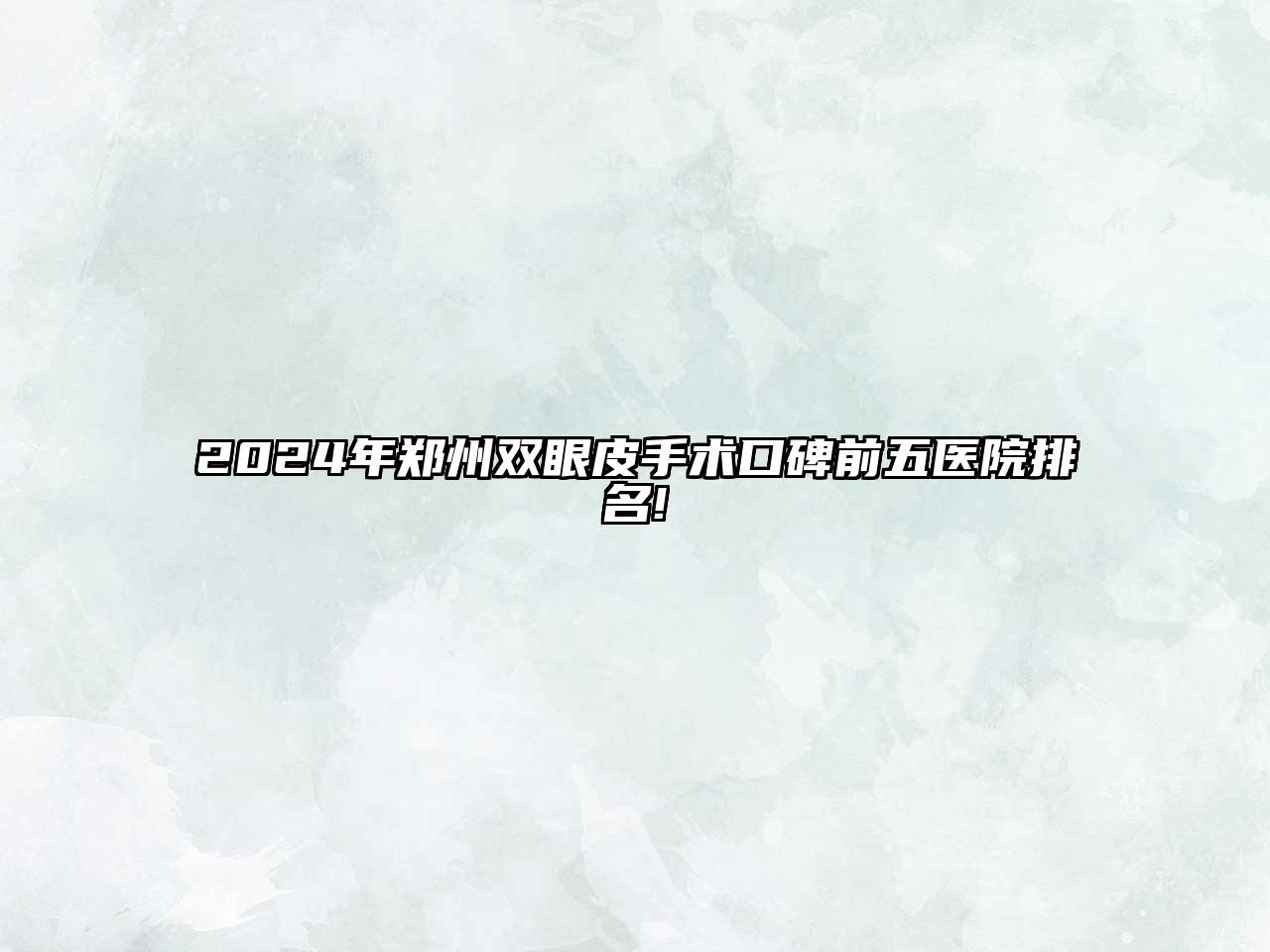 2025年郑州双眼皮手术口碑前五医院排名!