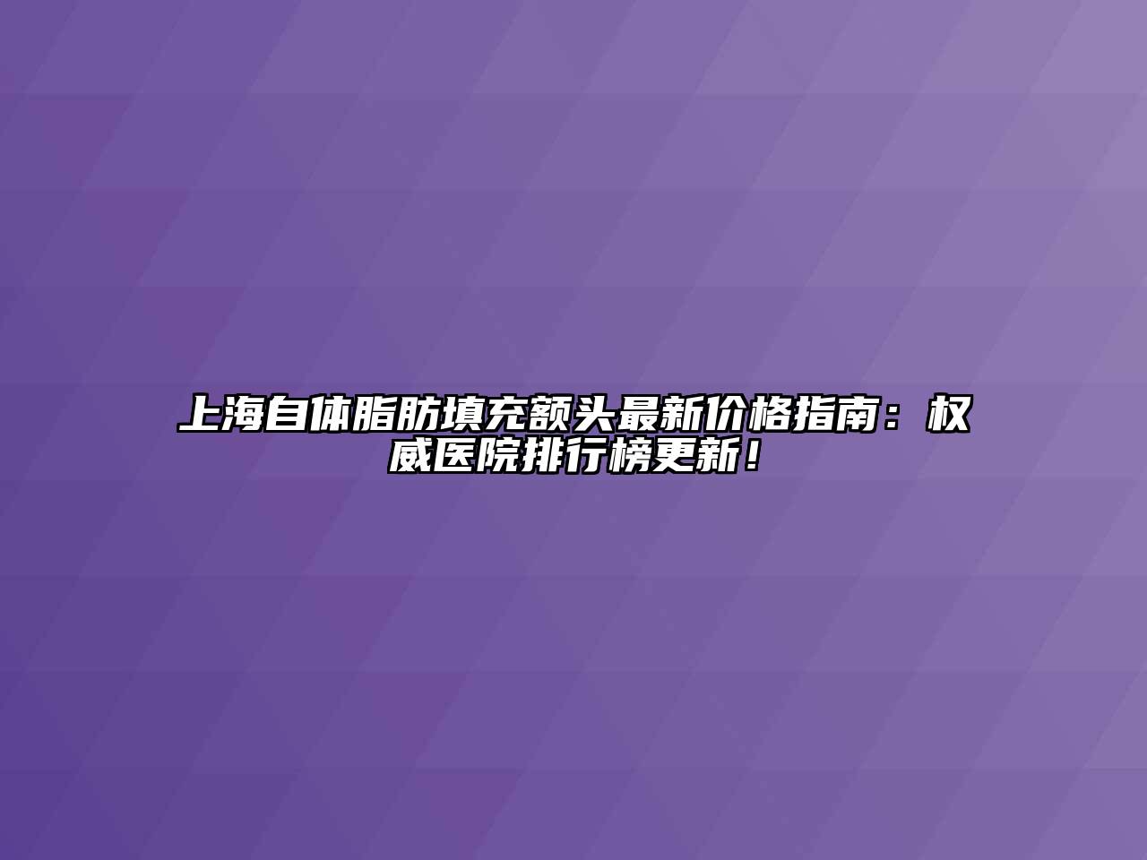 上海自体脂肪填充额头最新价格指南：权威医院排行榜更新！