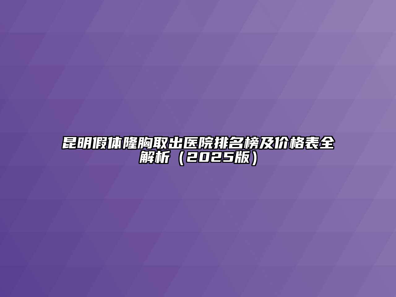 昆明假体隆胸取出医院排名榜及价格表全解析2025年