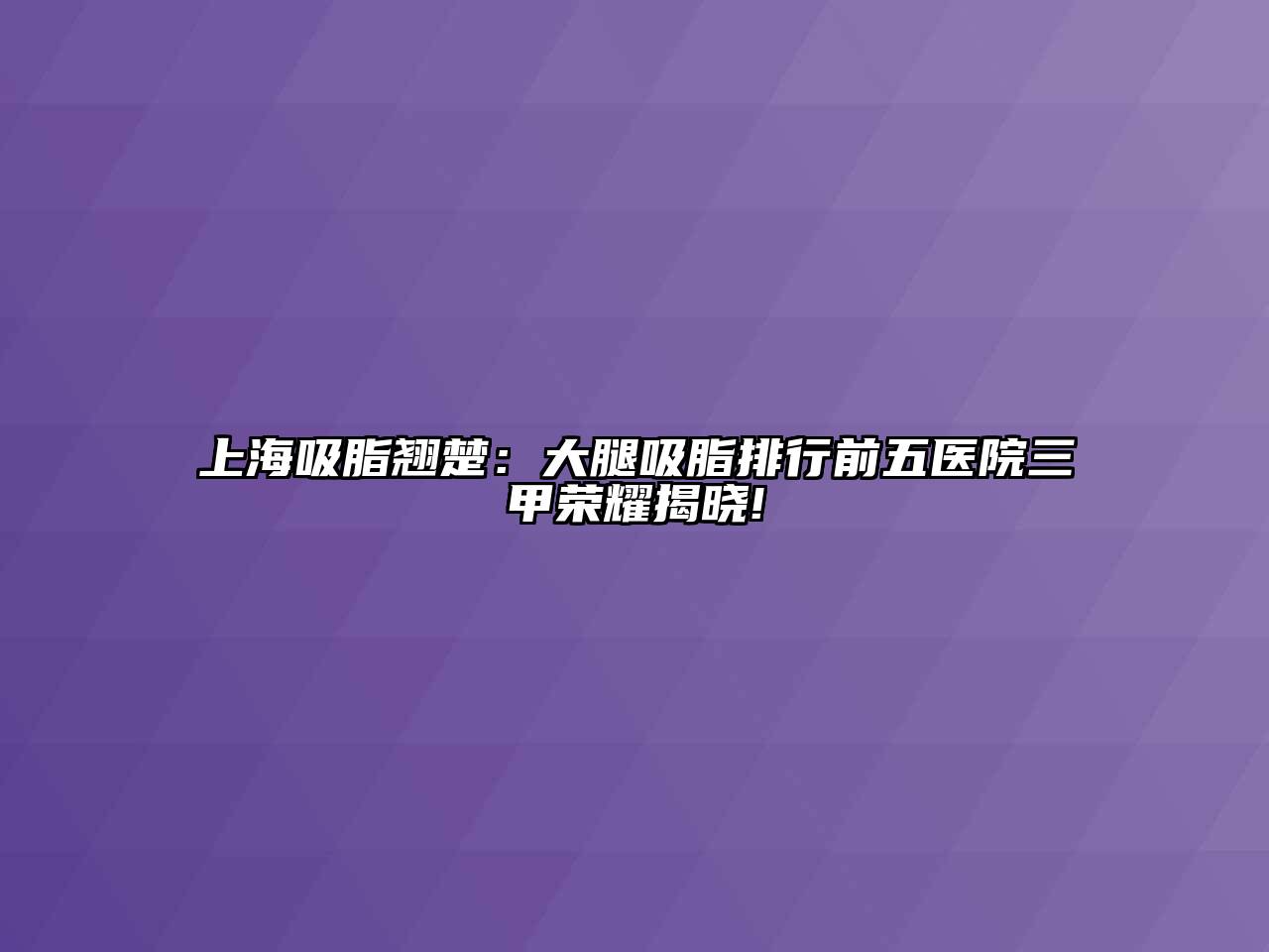 上海吸脂翘楚：大腿吸脂排行前五医院三甲荣耀揭晓!