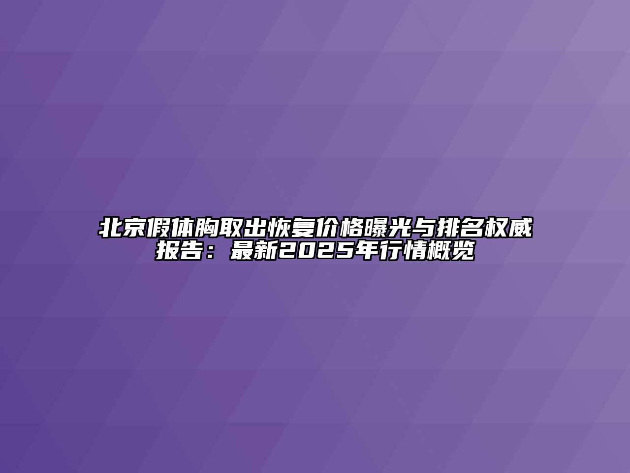 北京假体胸取出恢复价格曝光与排名权威报告：最新2025年行情概览