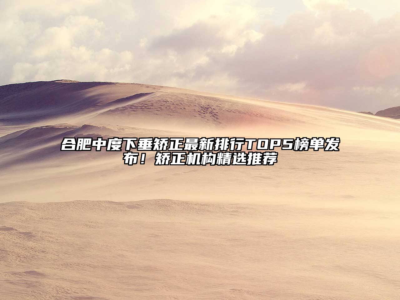 合肥中度下垂矫正最新排行TOP5榜单发布！矫正机构精选推荐