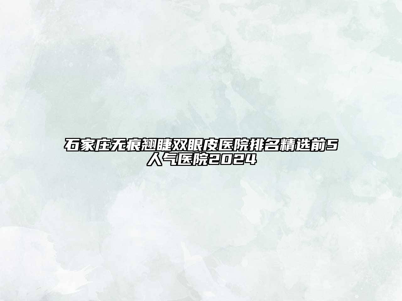 石家庄无痕翘睫双眼皮医院排名精选前5人气医院2025