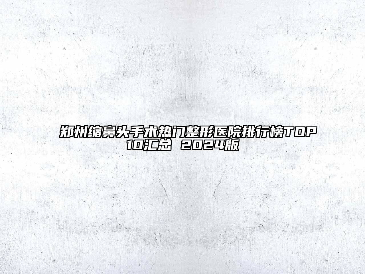 郑州缩鼻头手术热门整形医院排行榜TOP10汇总 2025版