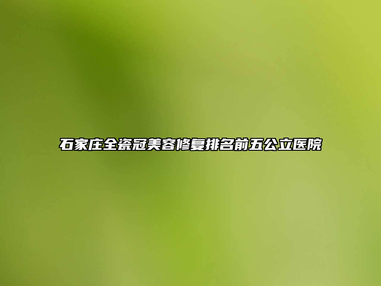 石家庄全瓷冠美容修复排名前五公立医院