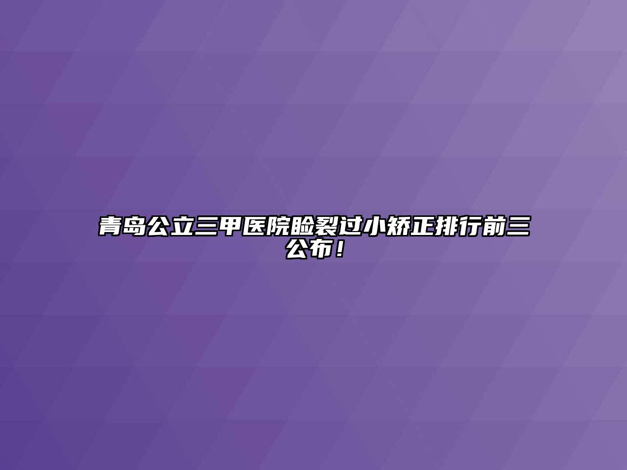 青岛公立三甲医院睑裂过小矫正排行前三公布！