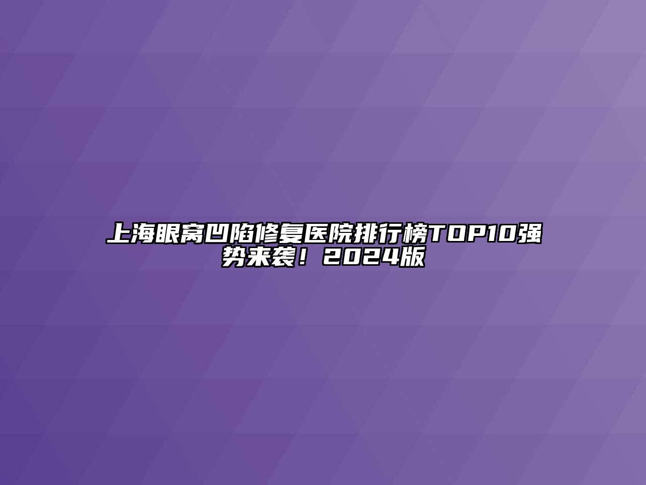 上海眼窝凹陷修复医院排行榜TOP10强势来袭！2025版