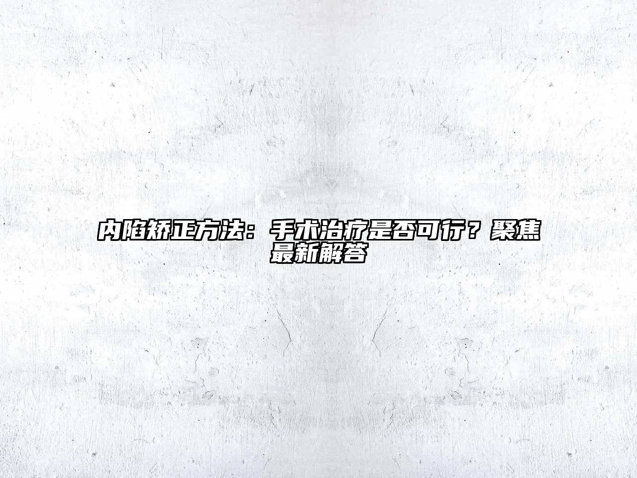内陷矫正方法：手术治疗是否可行？聚焦最新解答