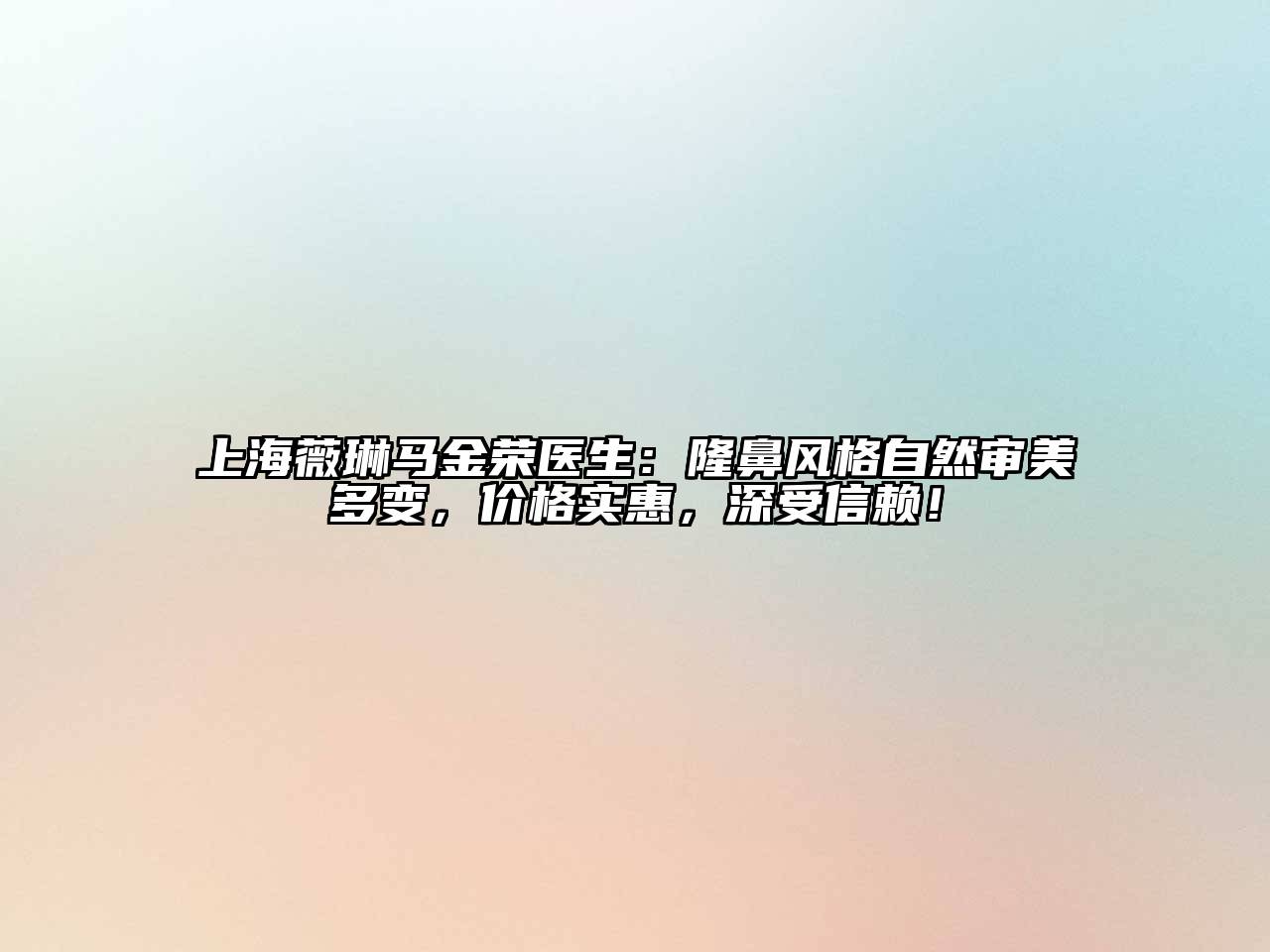上海薇琳马金荣医生：隆鼻风格自然审美多变，价格实惠，深受信赖！