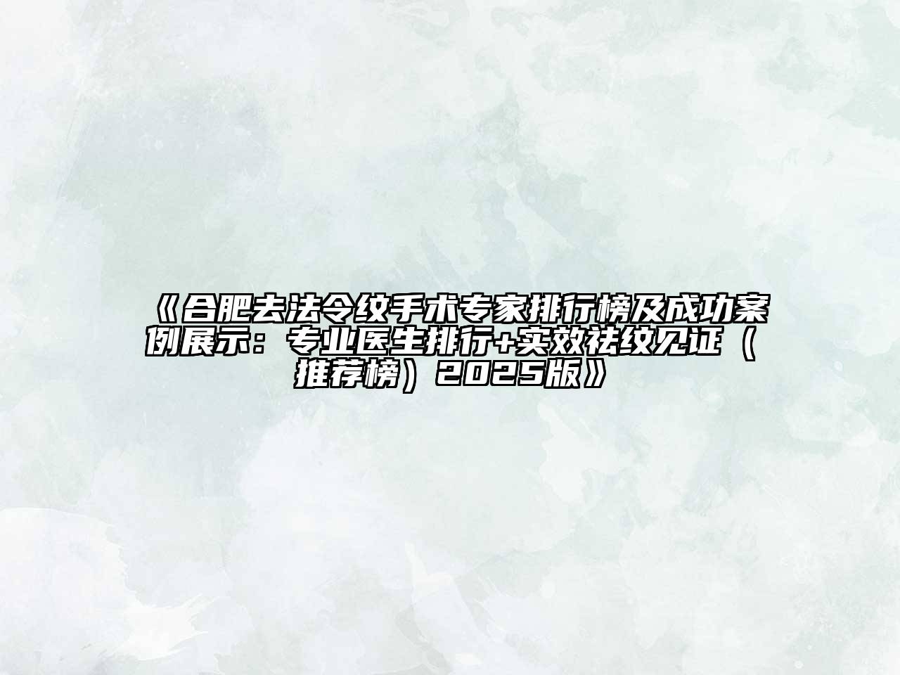 合肥去法令纹手术专家排行榜及成功案例展示：专业医生排行+实效祛纹见证（推荐榜）2025版