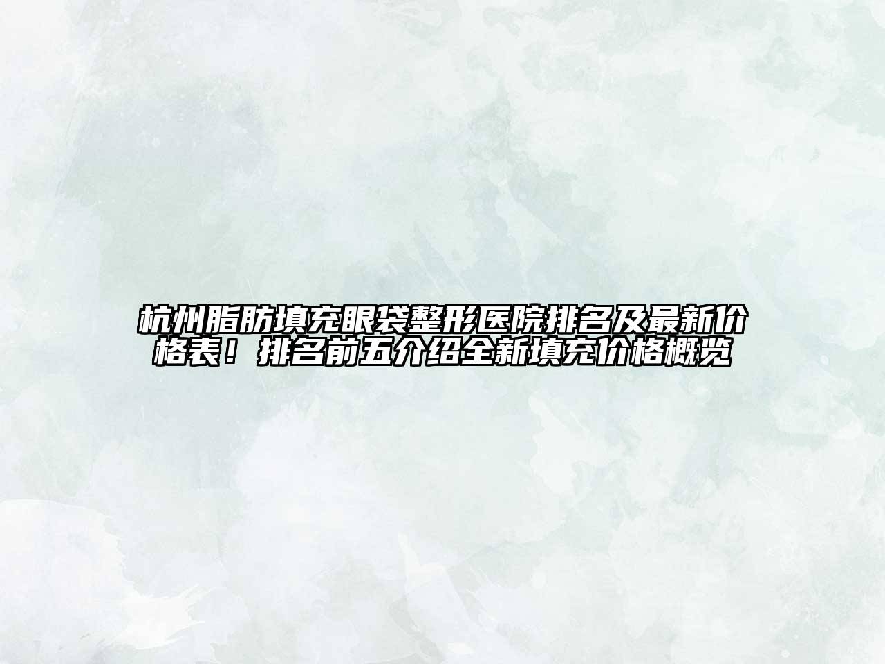 杭州脂肪填充眼袋整形医院排名及最新价格表！排名前五介绍全新填充价格概览
