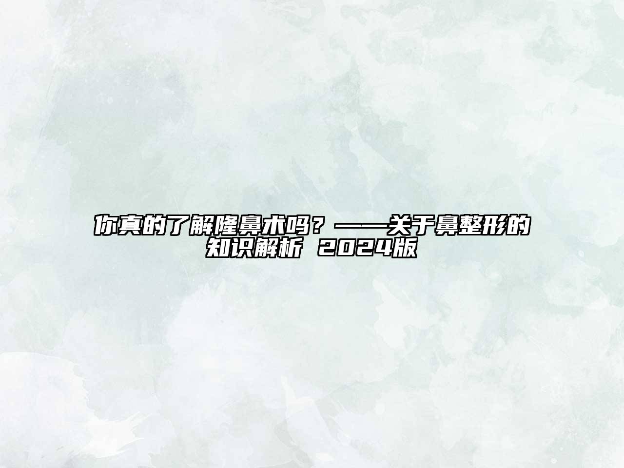你真的了解隆鼻术吗？——鼻整形的知识解析 2025版