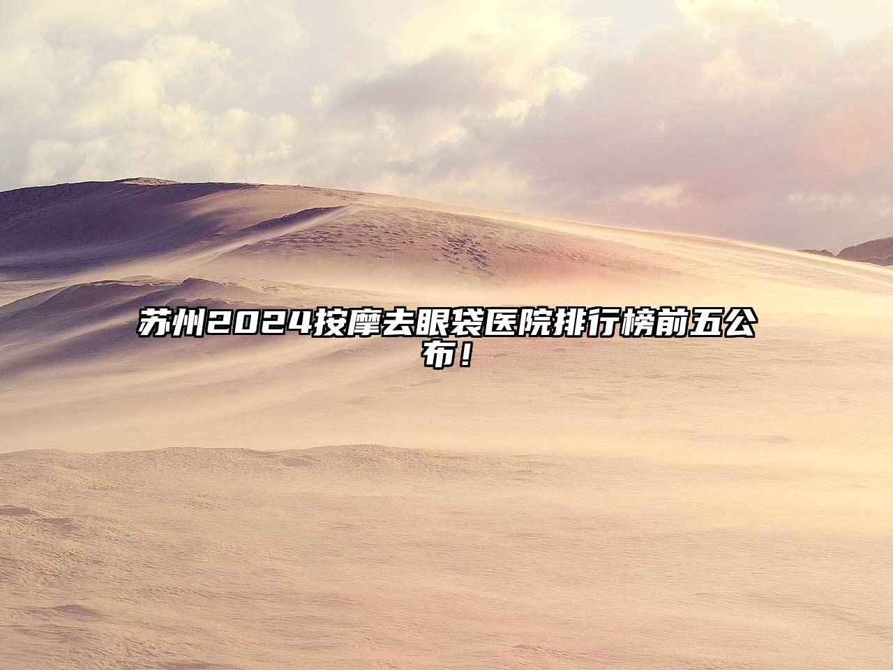 苏州2025按摩去眼袋医院排行榜前五公布！