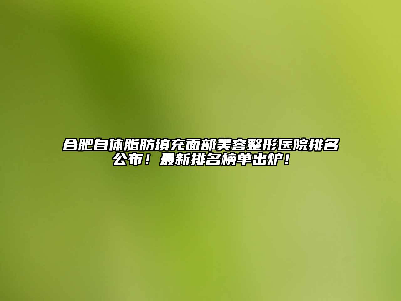 合肥自体脂肪填充面部美容整形医院排名公布！最新排名榜单出炉！