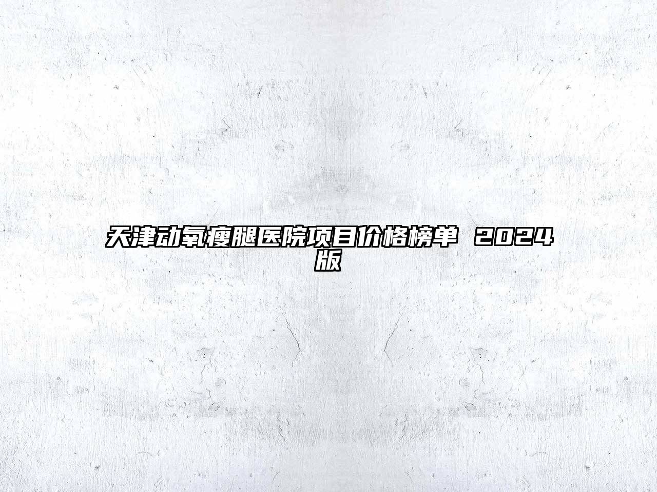 天津动氧瘦腿医院项目价格榜单 2025版