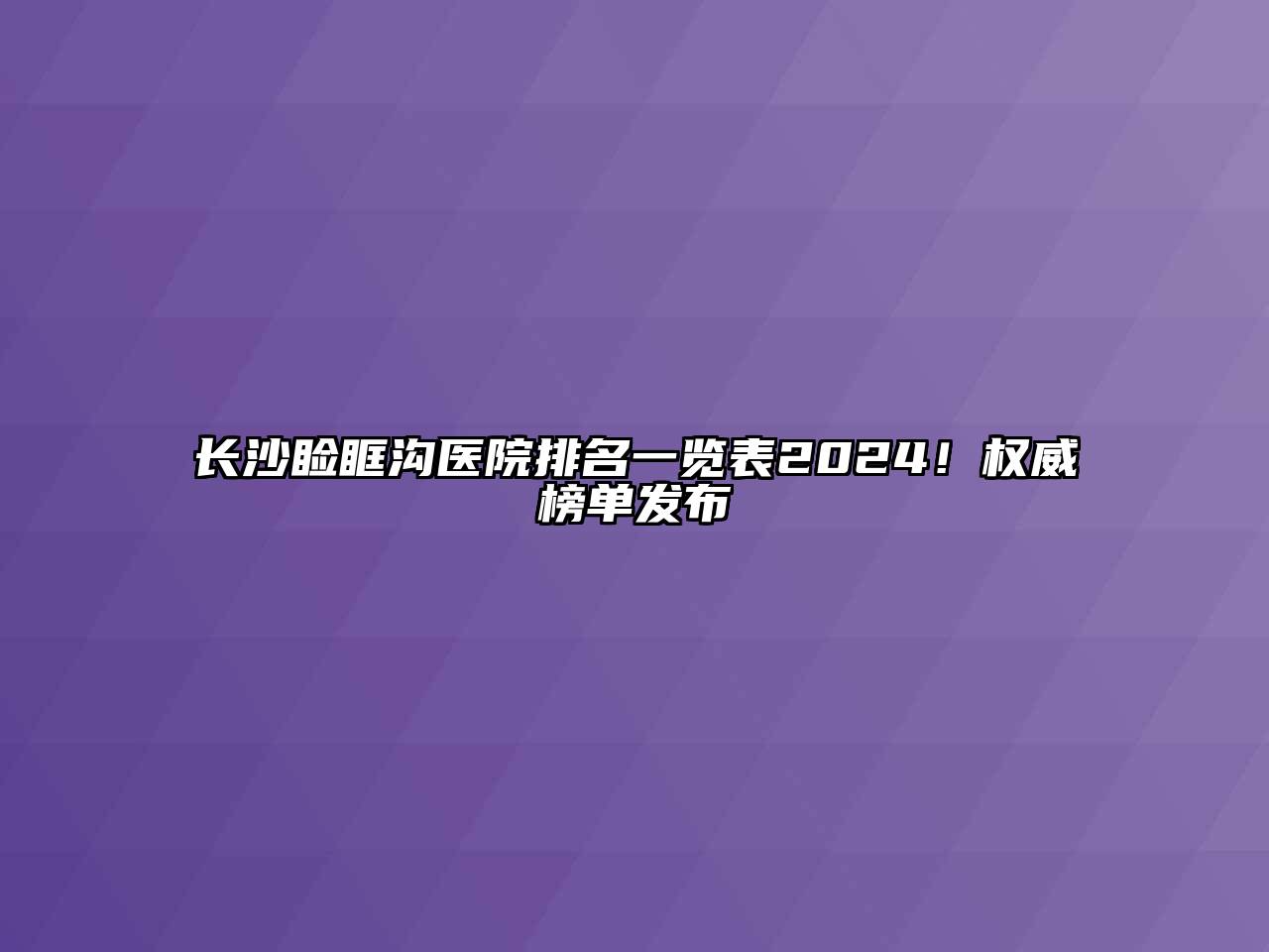长沙睑眶沟医院排名一览表2025！权威榜单发布