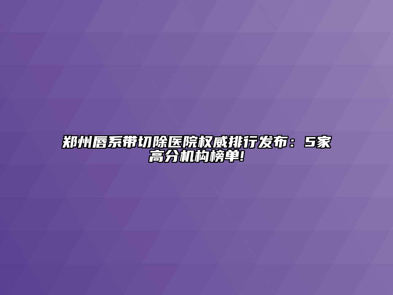 郑州唇系带切除医院权威排行发布：5家高分机构榜单!