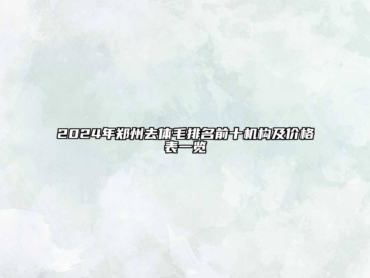 2025年郑州去体毛排名前十机构及价格表一览
