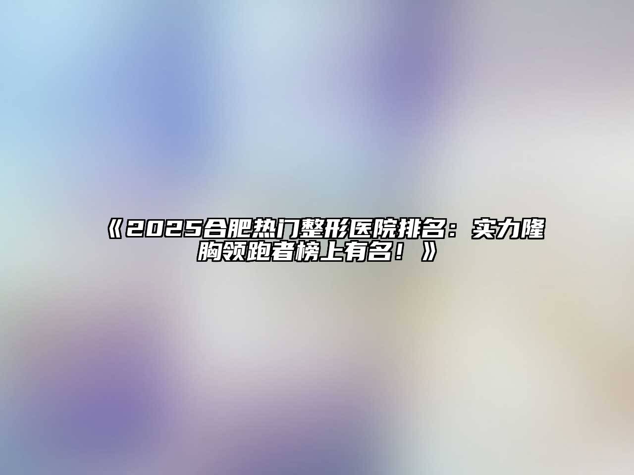 2025合肥热门整形医院排名：实力隆胸领跑者榜上有名！