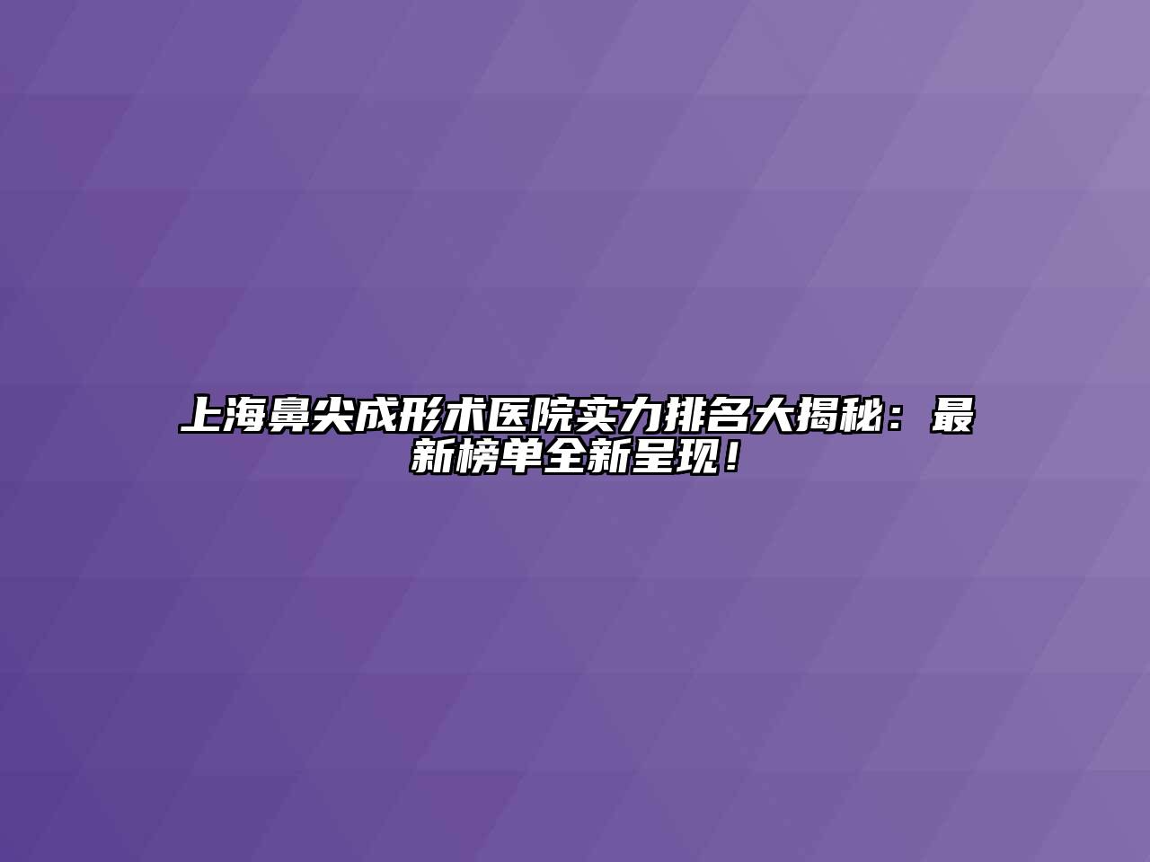 上海鼻尖成形术医院实力排名大揭秘：最新榜单全新呈现！