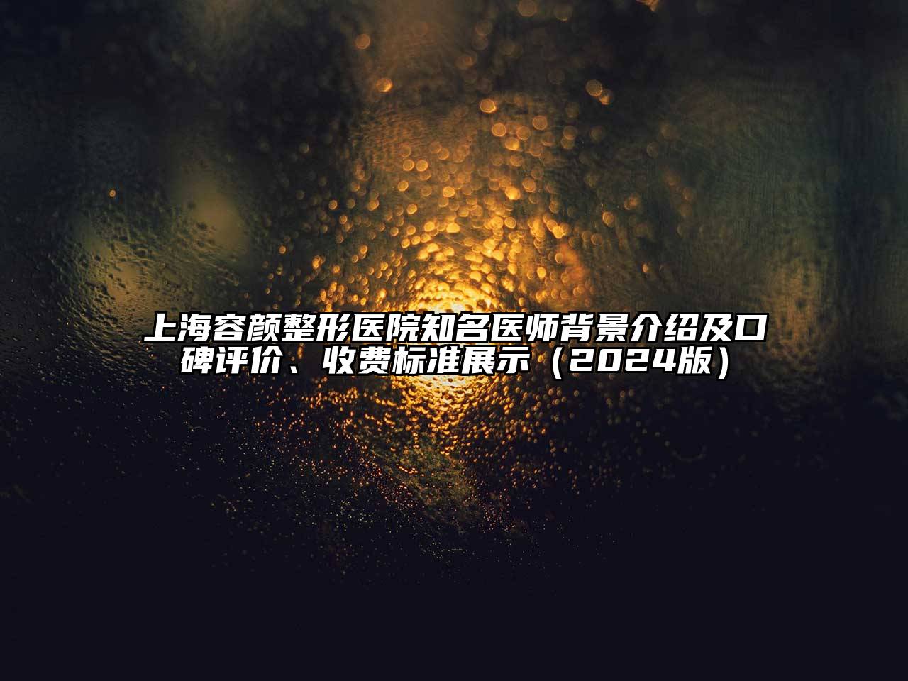 上海容颜整形医院知名医师背景介绍及口碑评价、收费标准展示2025年