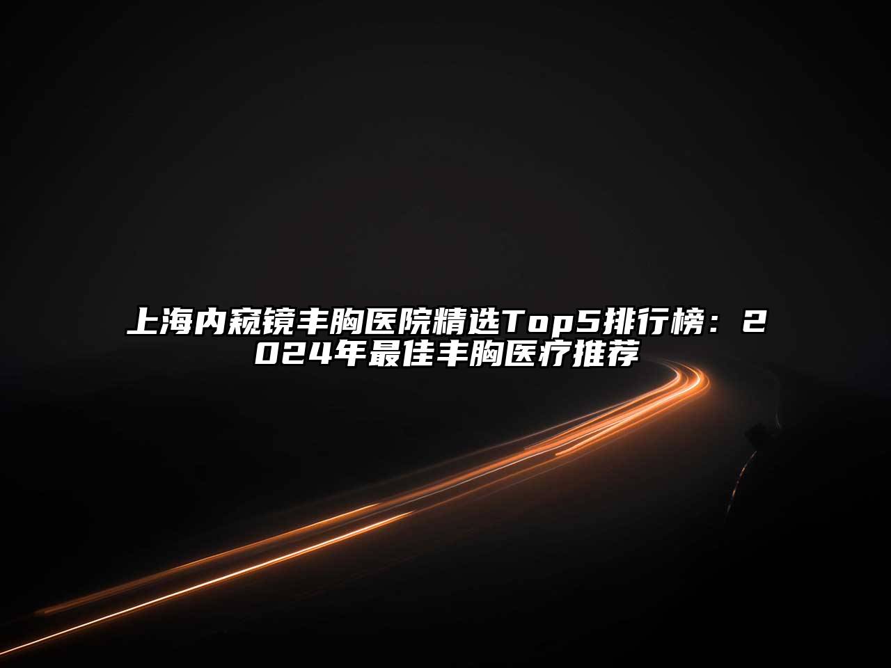 上海内窥镜丰胸医院精选Top5排行榜：2025年最佳丰胸医疗推荐