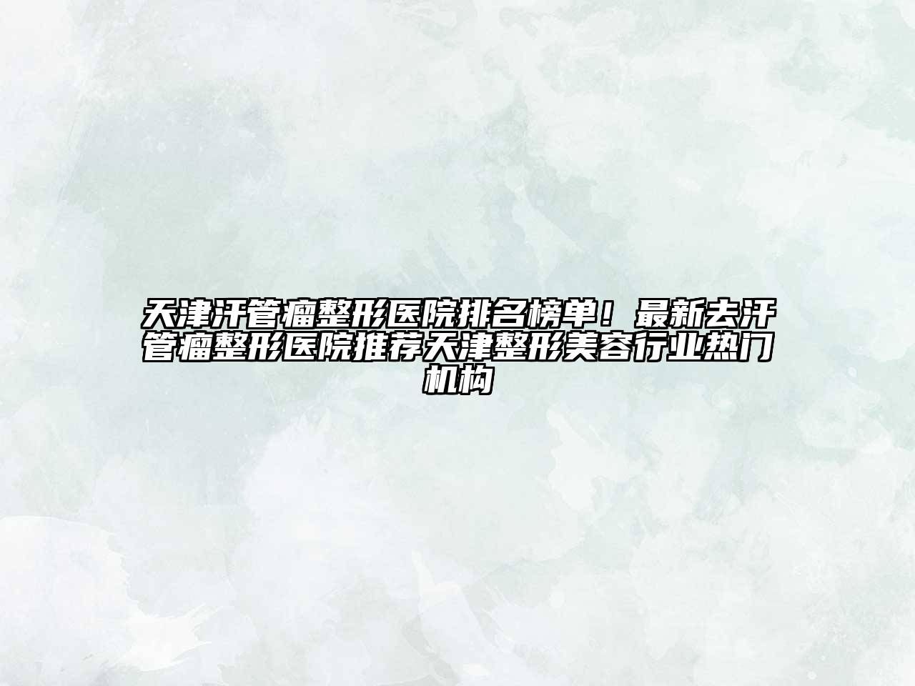 天津汗管瘤整形医院排名榜单！最新去汗管瘤整形医院推荐天津整形美容行业热门机构