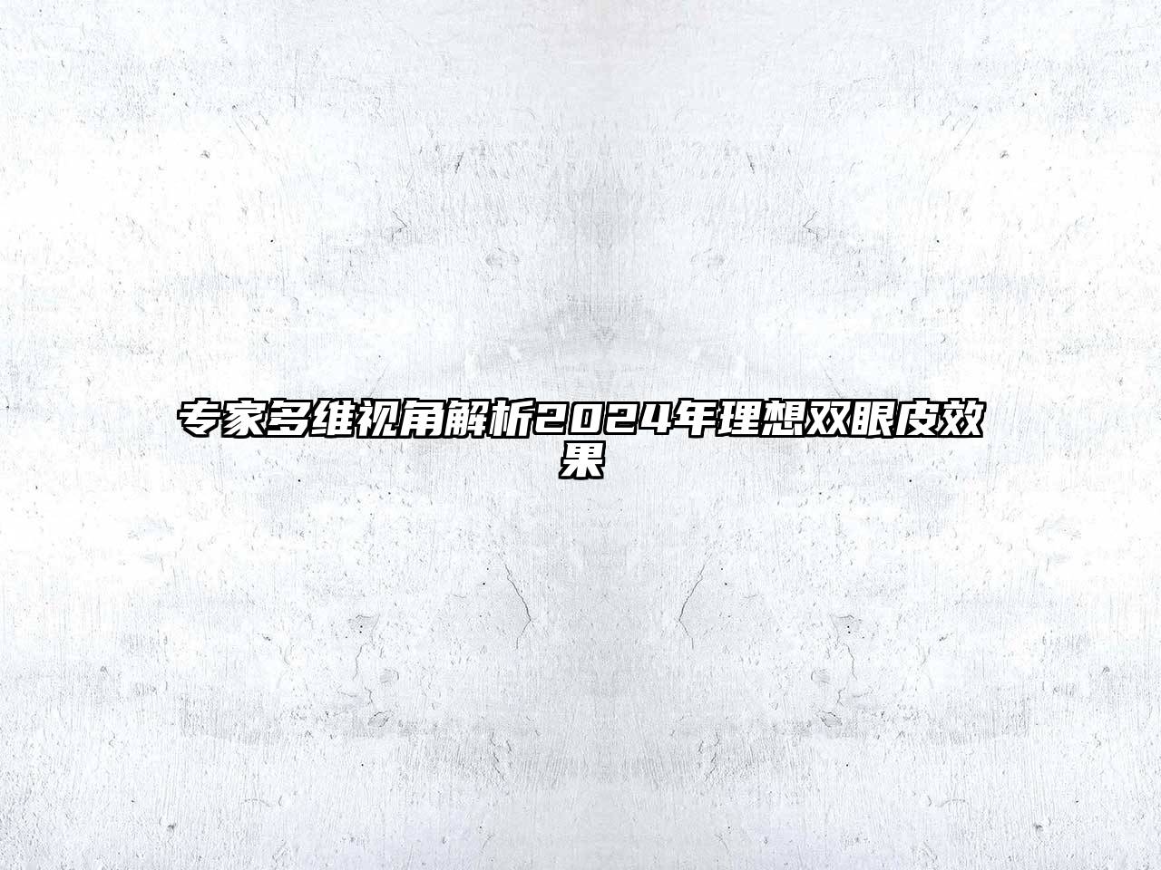 专家多维视角解析2025年理想双眼皮效果