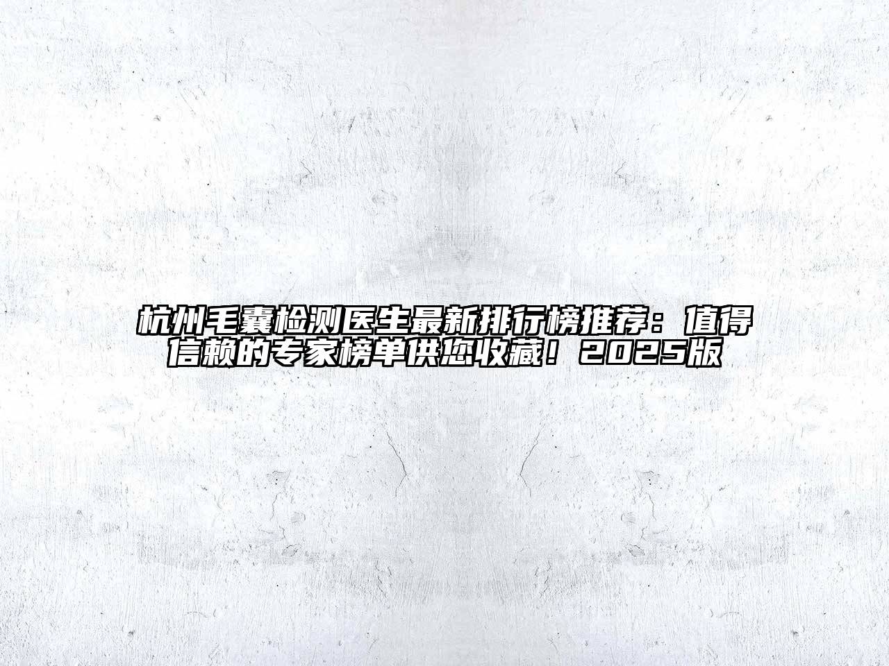 杭州毛囊检测医生最新排行榜推荐：值得信赖的专家榜单供您收藏！2025版