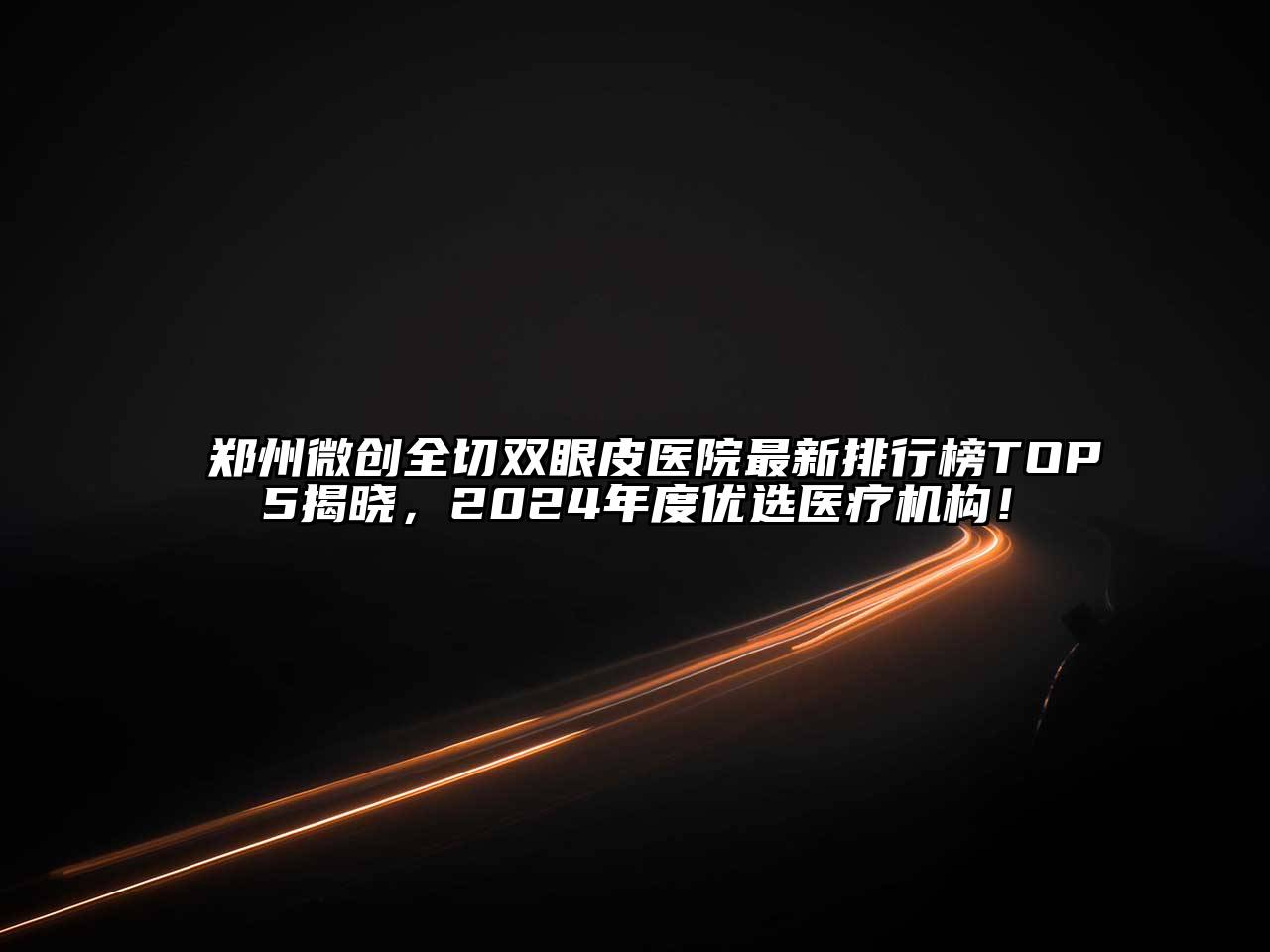 郑州微创全切双眼皮医院最新排行榜TOP5揭晓，2025年度优选医疗机构！