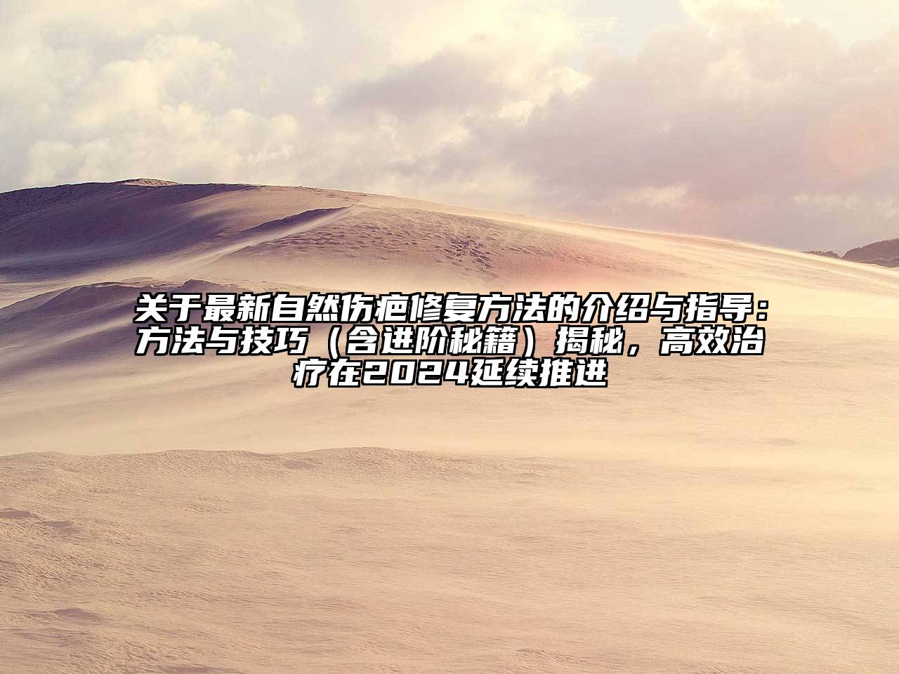 最新自然伤疤修复方法的介绍与指导：方法与技巧（含进阶秘籍）揭秘，高效治疗在2025延续推进