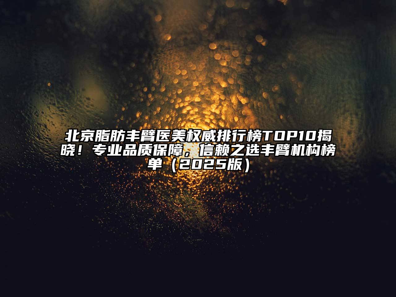 北京脂肪丰臂医美权威排行榜TOP10揭晓！专业品质保障，信赖之选丰臂机构榜单2025年