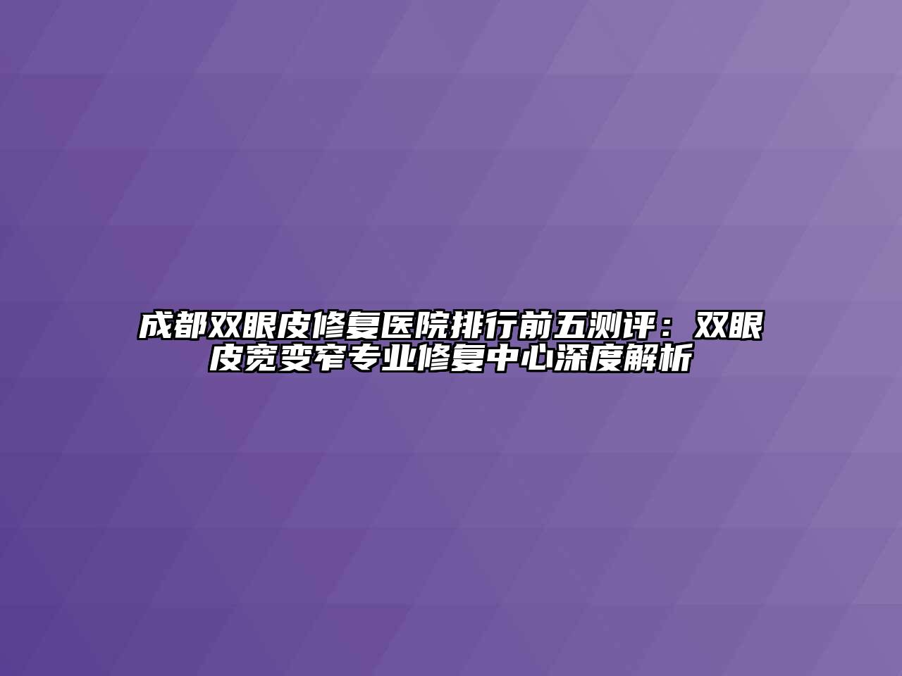 成都双眼皮修复医院排行前五测评：双眼皮宽变窄专业修复中心深度解析