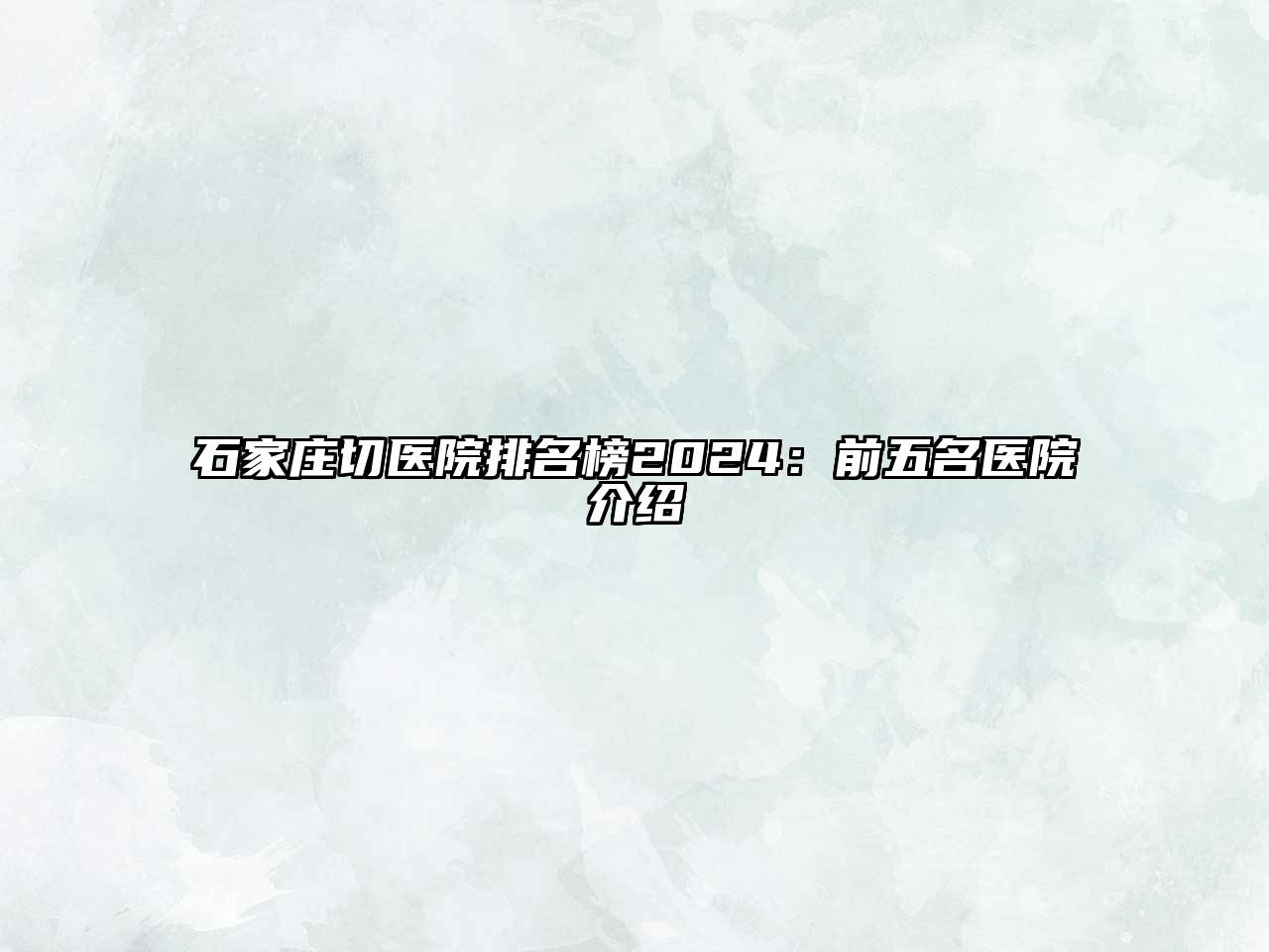 石家庄切医院排名榜2025：前五名医院介绍