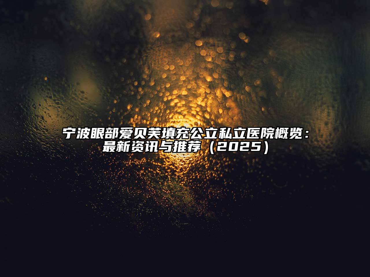 宁波眼部爱贝芙填充公立私立医院概览：最新资讯与推荐2025年