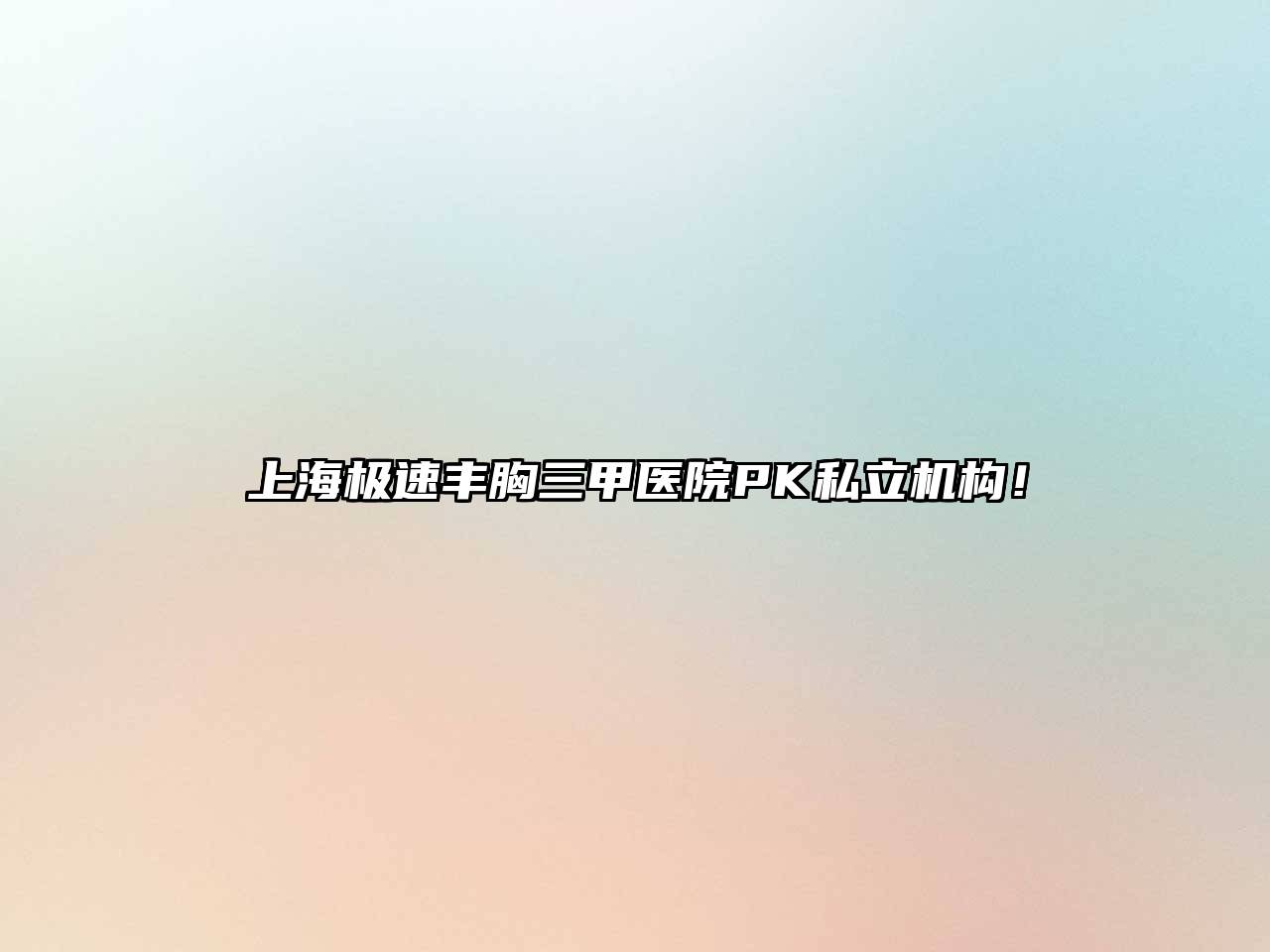 上海极速丰胸三甲医院PK私立机构！