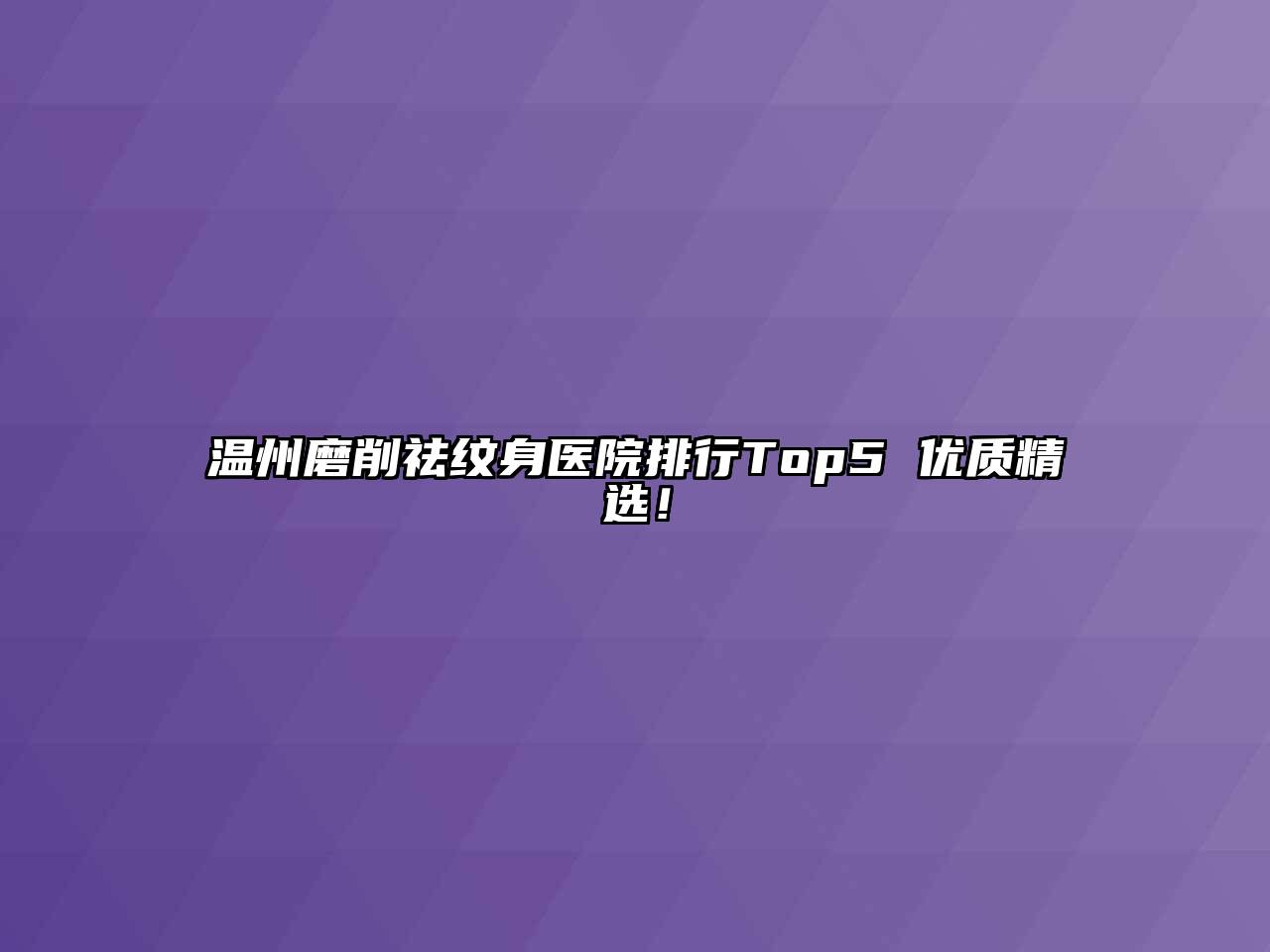 温州磨削祛纹身医院排行Top5 优质精选！