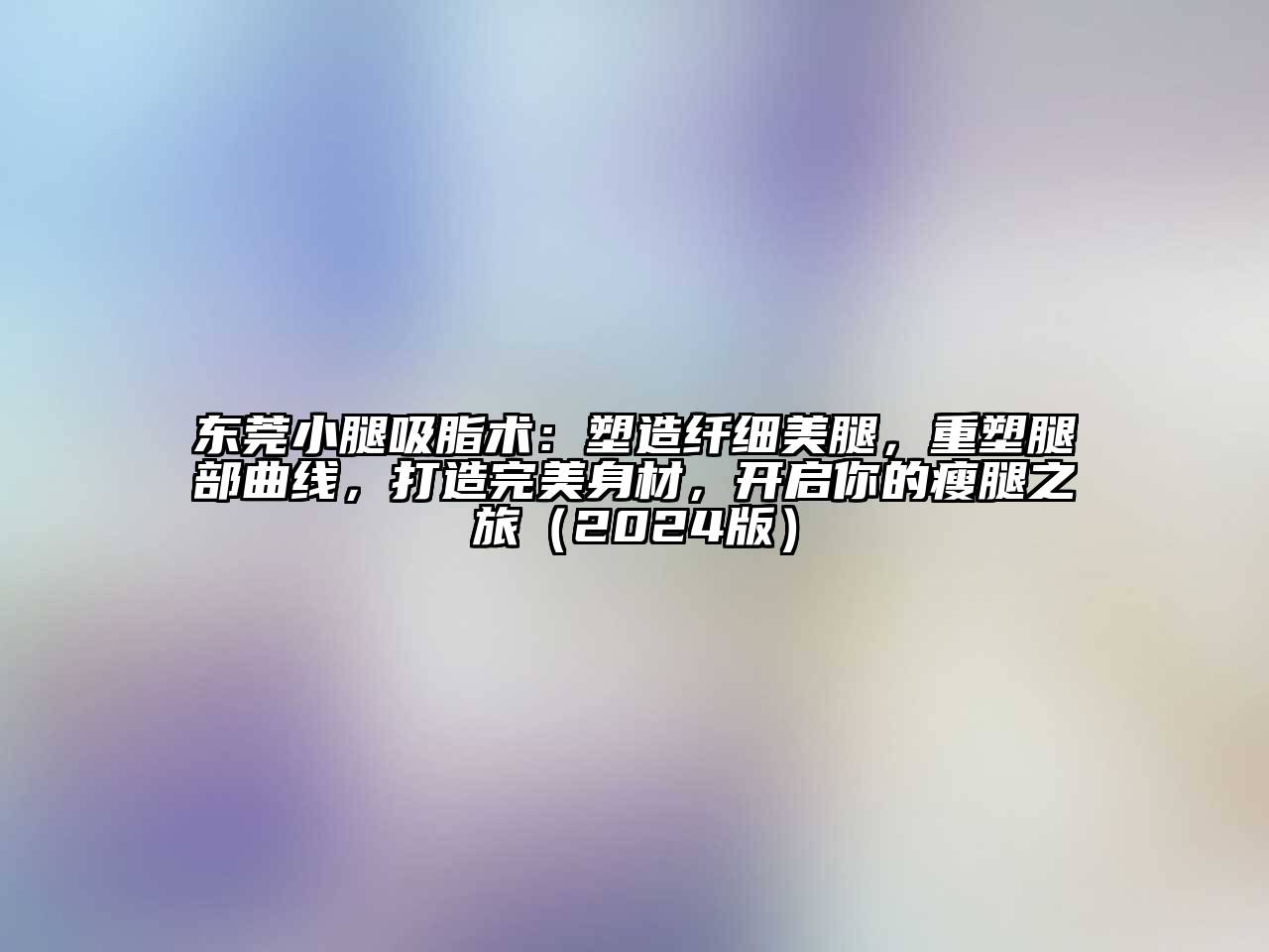 东莞小腿吸脂术：塑造纤细美腿，重塑腿部曲线，打造完美身材，开启你的瘦腿之旅2025年
