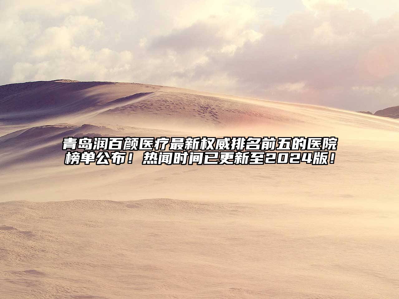 青岛润百颜医疗最新权威排名前五的医院榜单公布！热闻时间已更新至2025版！