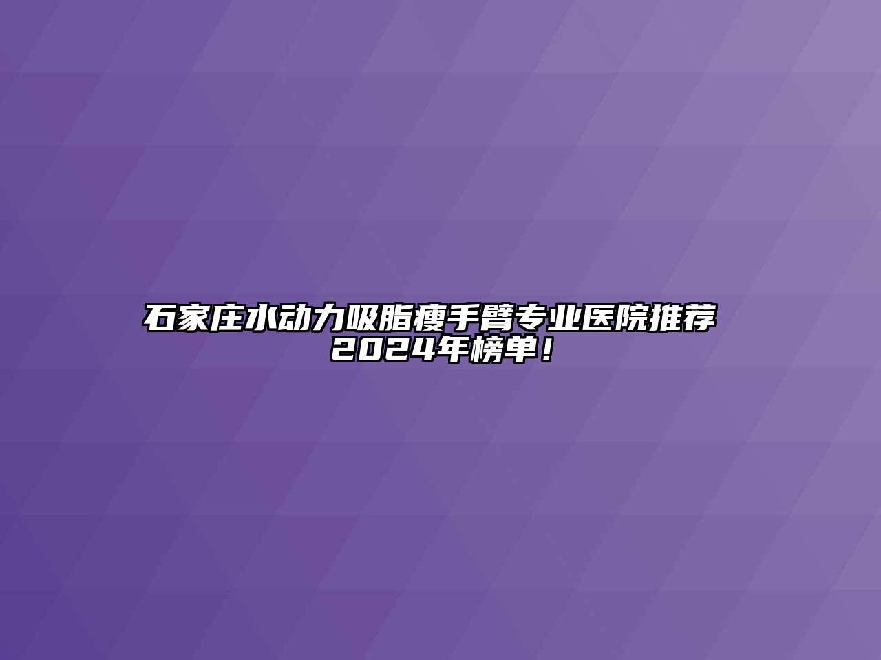 石家庄水动力吸脂瘦手臂专业医院推荐 2025年榜单！