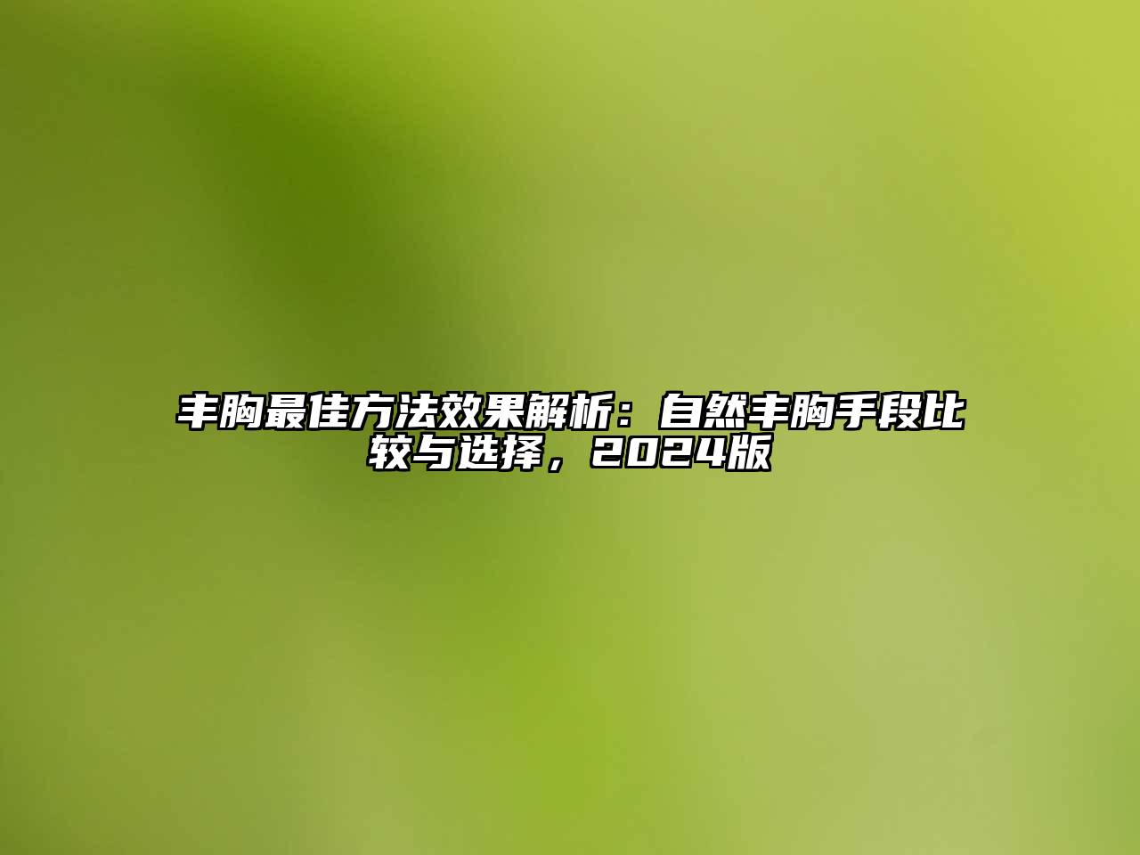 丰胸最佳方法效果解析：自然丰胸手段比较与选择，2025版