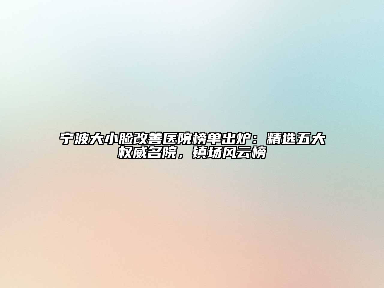 宁波大小脸改善医院榜单出炉：精选五大权威名院，镇场风云榜