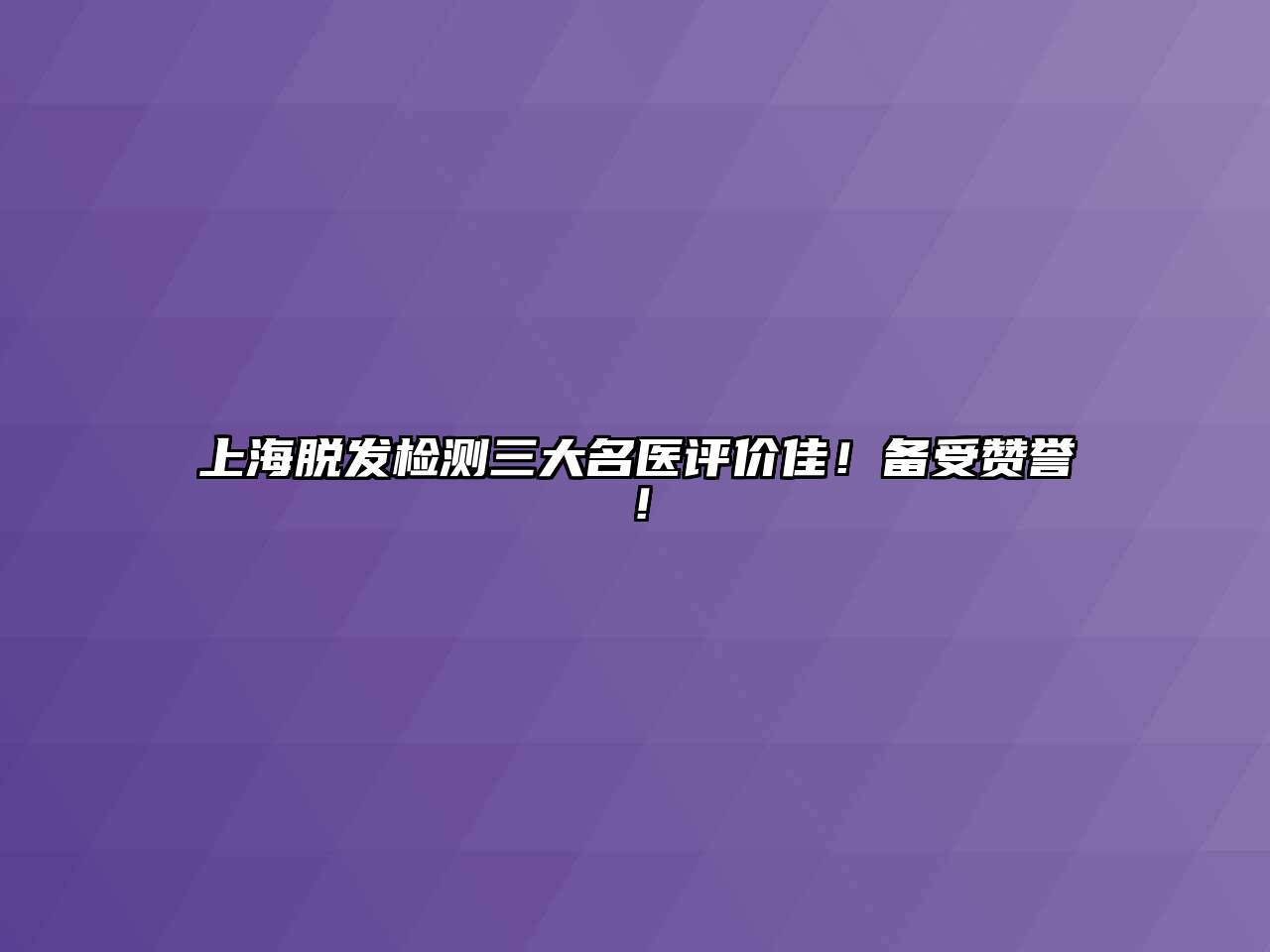 上海脱发检测三大名医评价佳！备受赞誉！