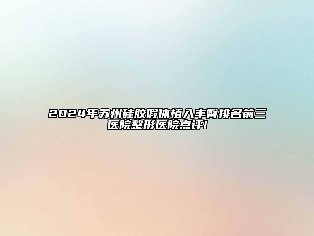 2025年苏州硅胶假体植入丰臀排名前三医院整形医院点评!