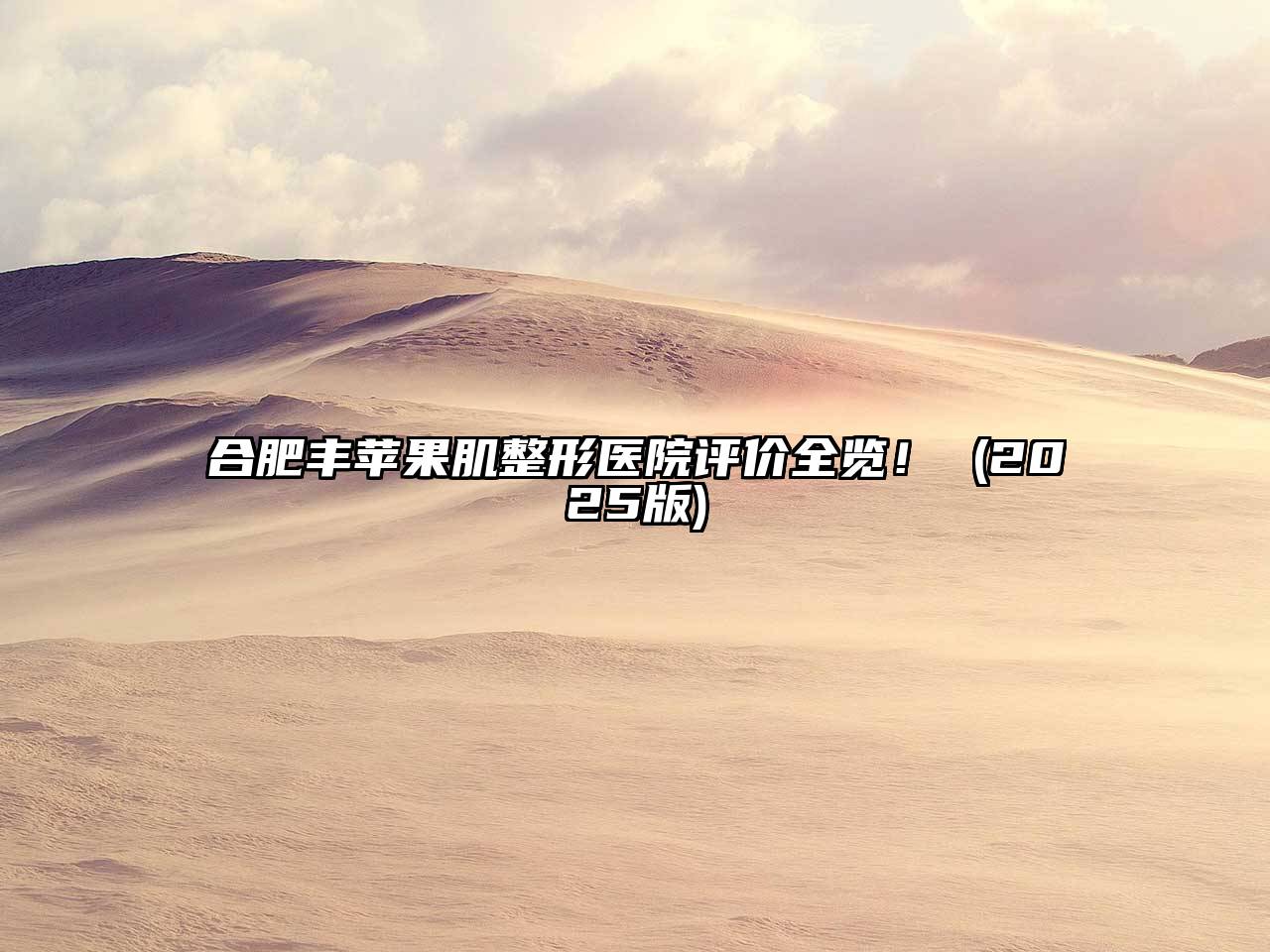合肥丰苹果肌整形医院评价全览！ 2025年
