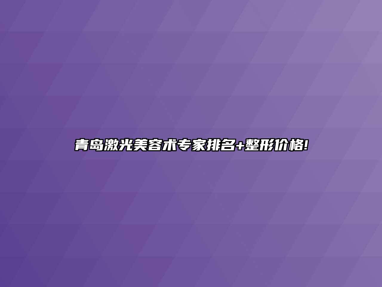 青岛激光美容术专家排名+整形价格!